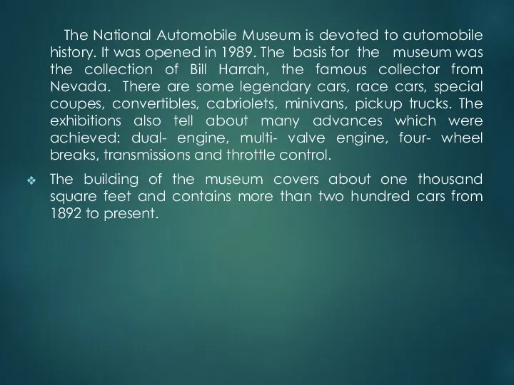 The National Automobile Museum is devoted to automobile history. It was