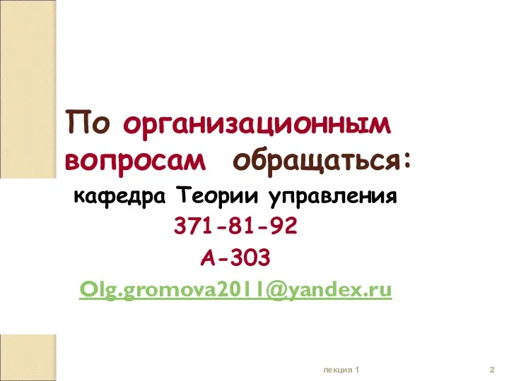 лекция 1 По организационным вопросам обращаться: кафедра Теории управления 371-81-92 А-303 Olg.gromova2011@yandex.ru