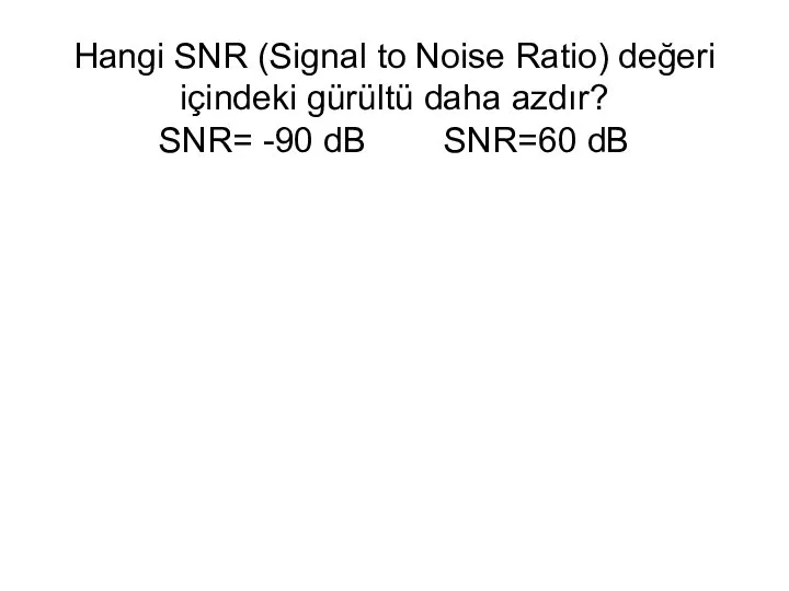 Hangi SNR (Signal to Noise Ratio) değeri içindeki gürültü daha azdır? SNR= -90 dB SNR=60 dB