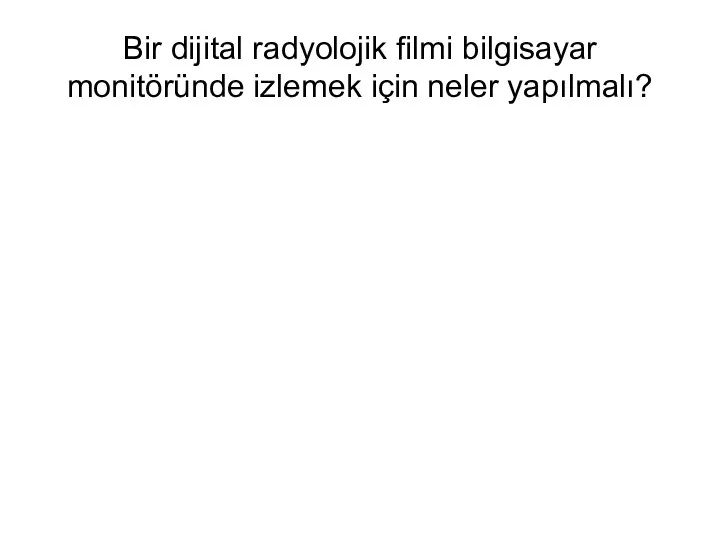 Bir dijital radyolojik filmi bilgisayar monitöründe izlemek için neler yapılmalı?