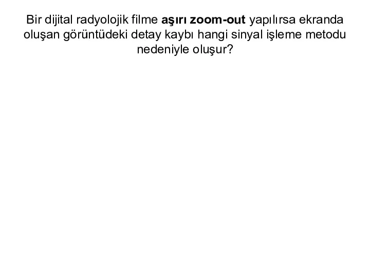 Bir dijital radyolojik filme aşırı zoom-out yapılırsa ekranda oluşan görüntüdeki detay