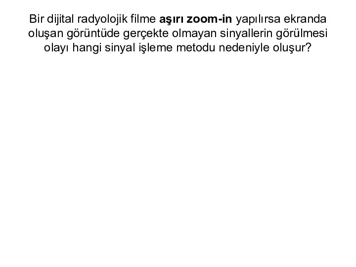 Bir dijital radyolojik filme aşırı zoom-in yapılırsa ekranda oluşan görüntüde gerçekte