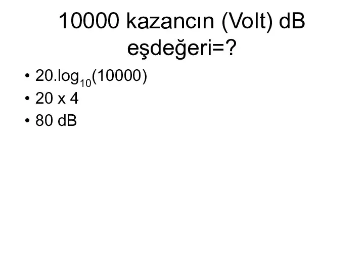 10000 kazancın (Volt) dB eşdeğeri=? 20.log10(10000) 20 x 4 80 dB