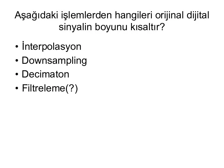 Aşağıdaki işlemlerden hangileri orijinal dijital sinyalin boyunu kısaltır? İnterpolasyon Downsampling Decimaton Filtreleme(?)