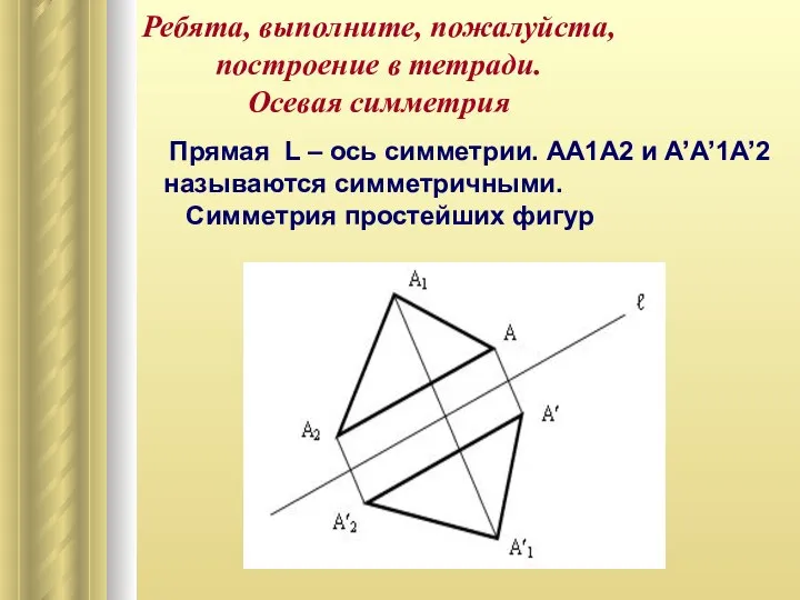 Ребята, выполните, пожалуйста, построение в тетради. Осевая симметрия Прямая L –