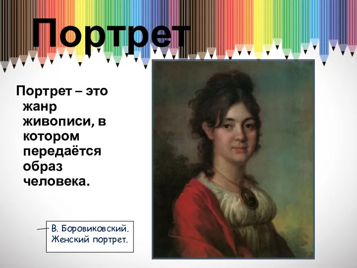 Портрет Портрет – это жанр живописи, в котором передаётся образ человека. В. Боровиковский. Женский портрет.