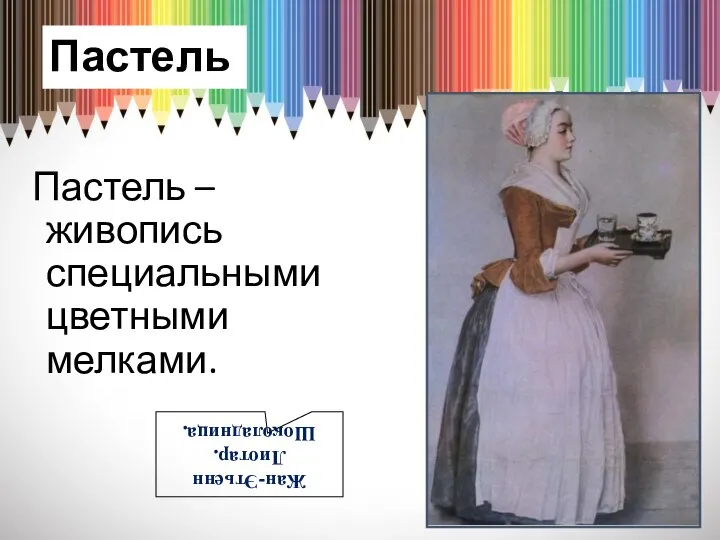 Пастель Пастель – живопись специальными цветными мелками. Жан-Этьенн Лиотар. Шоколадница.