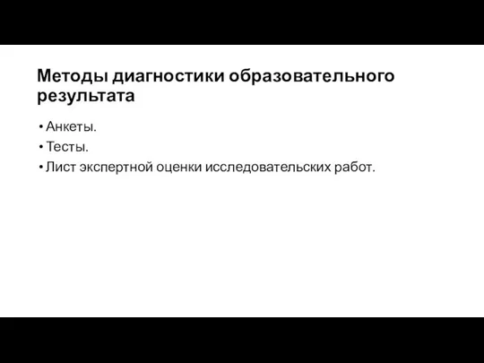 Методы диагностики образовательного результата Анкеты. Тесты. Лист экспертной оценки исследовательских работ.