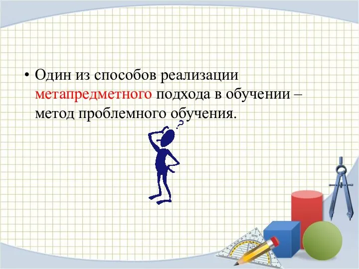 Один из способов реализации метапредметного подхода в обучении –метод проблемного обучения.