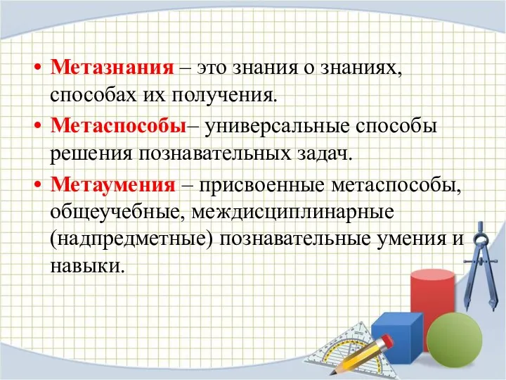 Метазнания – это знания о знаниях, способах их получения. Метаспособы– универсальные