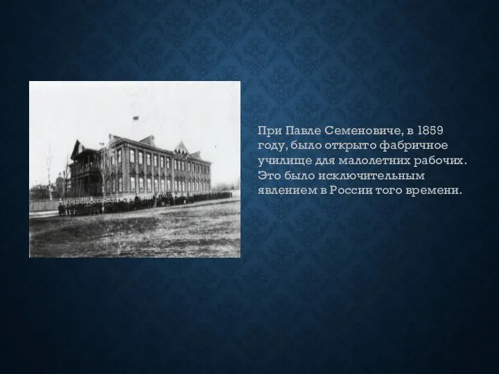 При Павле Семеновиче, в 1859 году, было открыто фабричное училище для