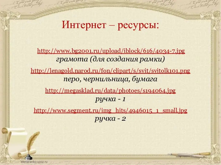 http://www.bg2001.ru/upload/iblock/616/4034-7.jpg грамота (для создания рамки) http://lenagold.narod.ru/fon/clipart/s/svit/svitolk101.png перо, чернильница, бумага http://megasklad.ru/data/photoes/s194064.jpg ручка