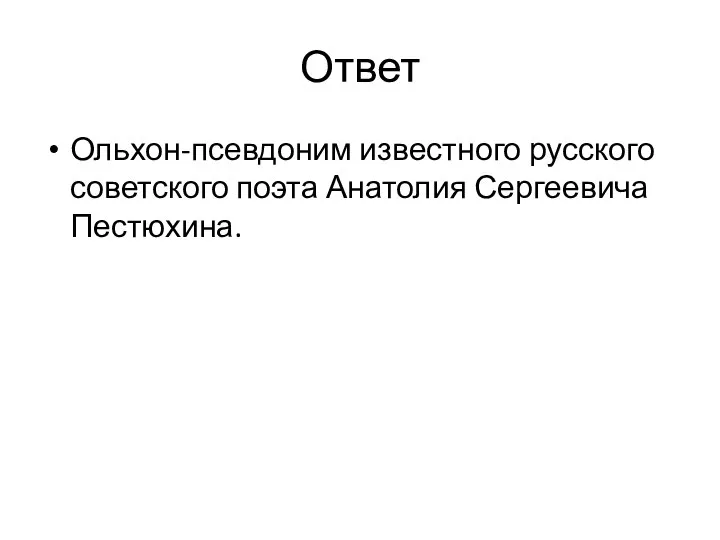 Ответ Ольхон-псевдоним известного русского советского поэта Анатолия Сергеевича Пестюхина.