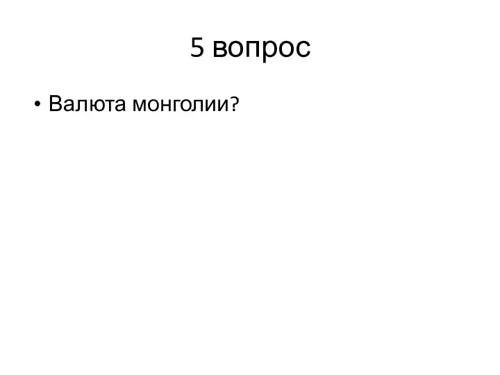 5 вопрос Валюта монголии?