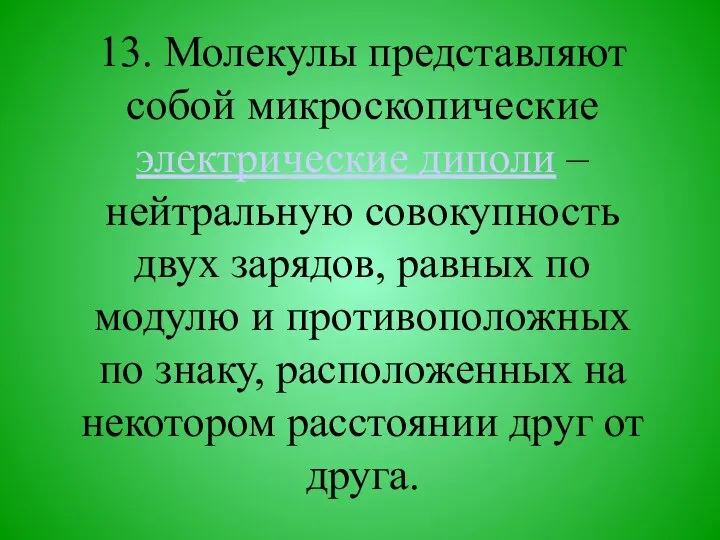 13. Молекулы представляют собой микроскопические электрические диполи – нейтральную совокупность двух