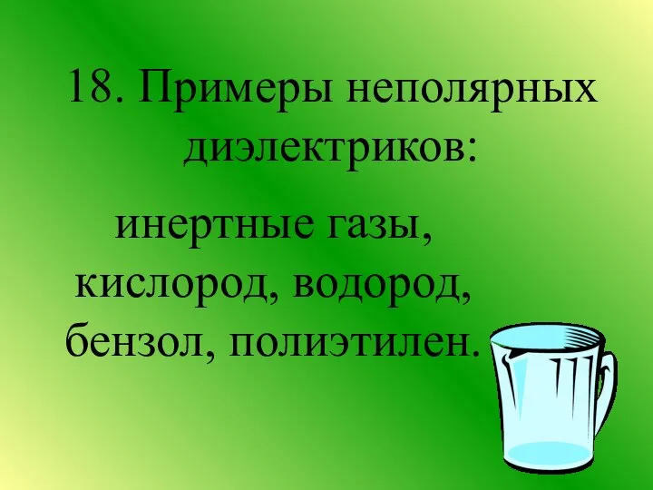 18. Примеры неполярных диэлектриков: инертные газы, кислород, водород, бензол, полиэтилен.