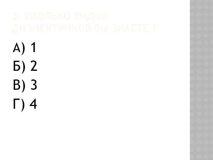 3. СКОЛЬКО ВИДОВ ДИЭЛЕКТРИКОВ ВЫ ЗНАЕТЕ ? А) 1 Б) 2 В) 3 Г) 4