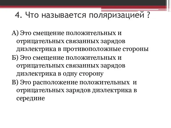 4. Что называется поляризацией ? А) Это смещение положительных и отрицательных