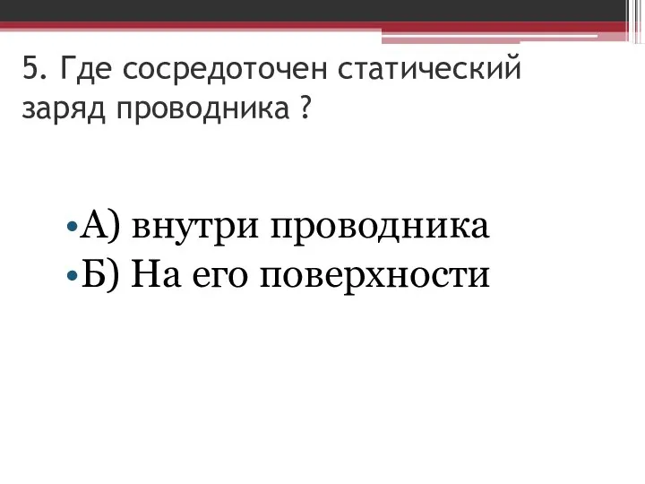 5. Где сосредоточен статический заряд проводника ? А) внутри проводника Б) На его поверхности