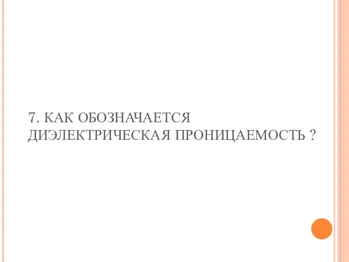 7. КАК ОБОЗНАЧАЕТСЯ ДИЭЛЕКТРИЧЕСКАЯ ПРОНИЦАЕМОСТЬ ?