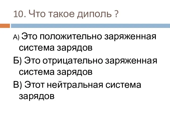 10. Что такое диполь ? А) Это положительно заряженная система зарядов