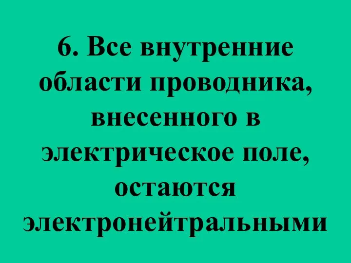 6. Все внутренние области проводника, внесенного в электрическое поле, остаются электронейтральными