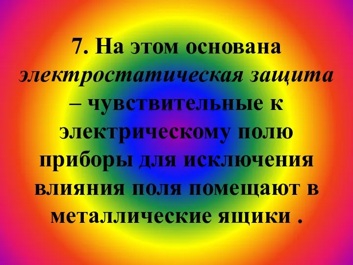 7. На этом основана электростатическая защита – чувствительные к электрическому полю