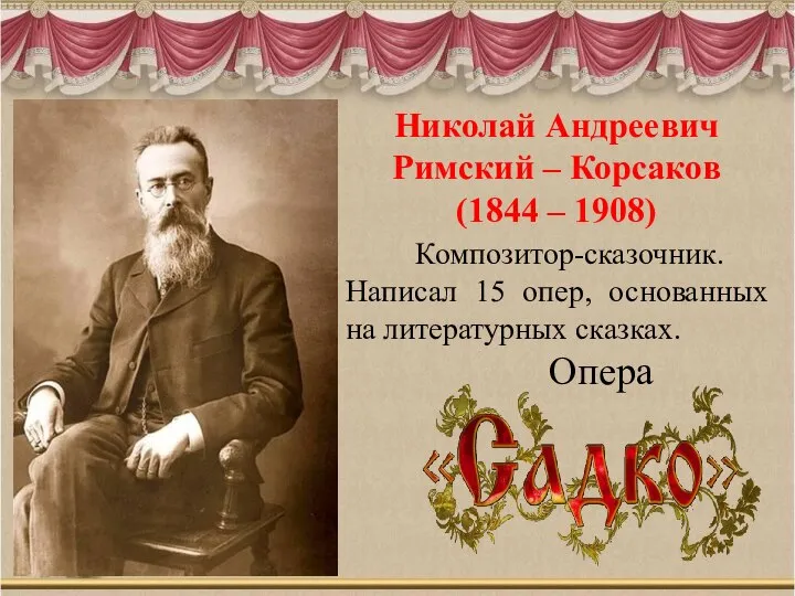Николай Андреевич Римский – Корсаков (1844 – 1908) Композитор-сказочник. Написал 15
