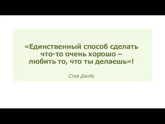 «Единственный способ сделать что-то очень хорошо – любить то, что ты делаешь»! Стив Джобс