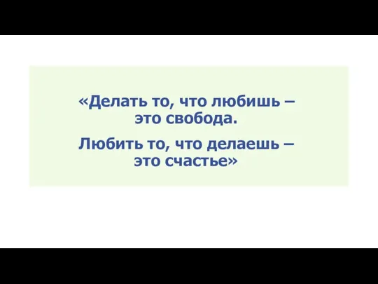 «Делать то, что любишь – это свобода. Любить то, что делаешь – это счастье»