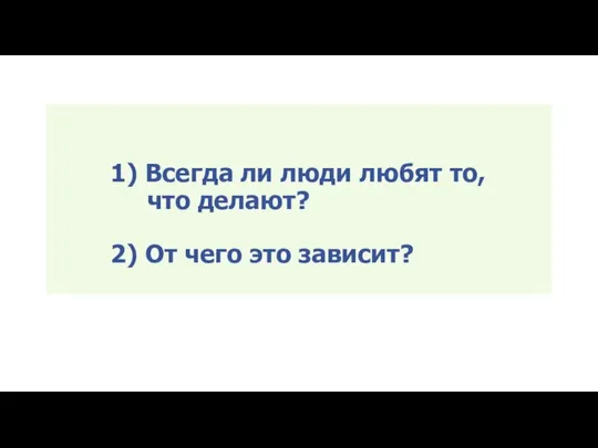 1) Всегда ли люди любят то, что делают? 2) От чего это зависит?