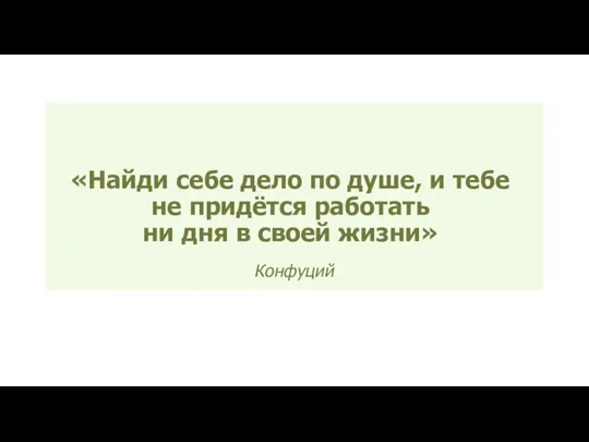 «Найди себе дело по душе, и тебе не придётся работать ни дня в своей жизни» Конфуций