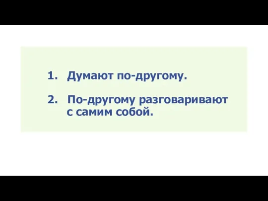 1. Думают по-другому. 2. По-другому разговаривают с самим собой.