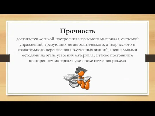 Прочность достигается логикой построения изучаемого материала, системой упражнений, требующих не автоматического,