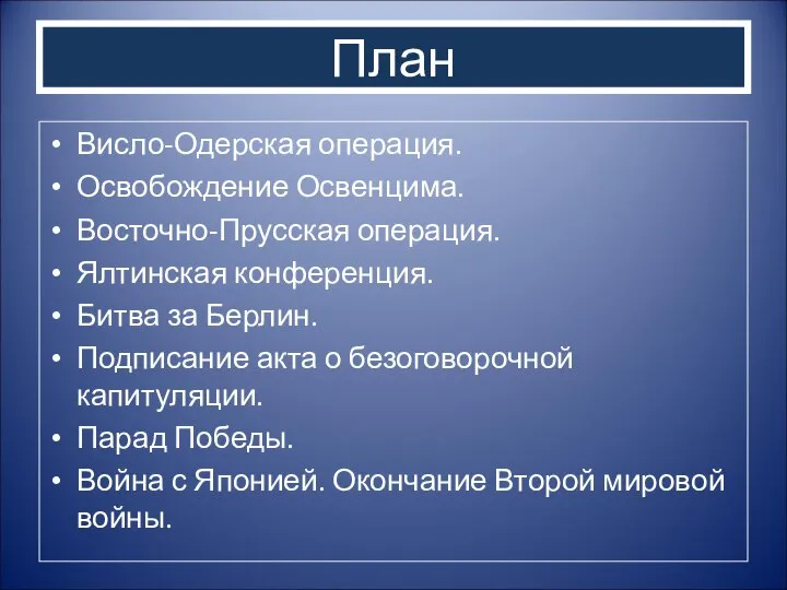 План Висло-Одерская операция. Освобождение Освенцима. Восточно-Прусская операция. Ялтинская конференция. Битва за