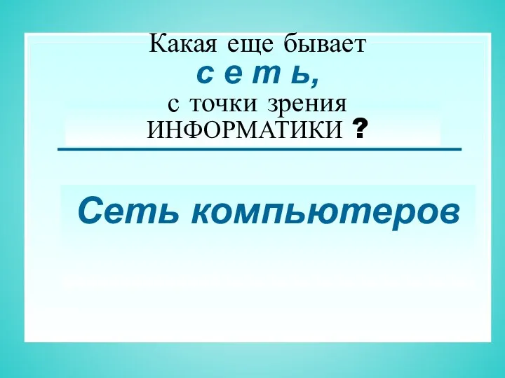 Какая еще бывает с е т ь, с точки зрения ИНФОРМАТИКИ ? Сеть компьютеров