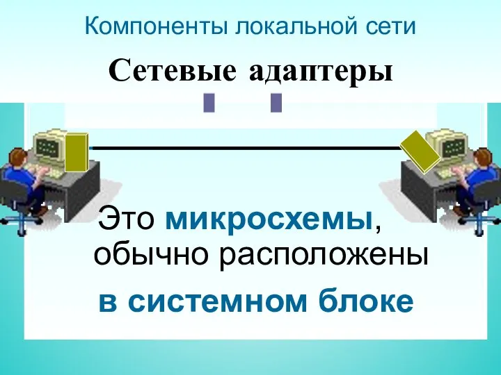 Компоненты локальной сети Сетевые адаптеры обычно расположены Это микросхемы, в системном блоке