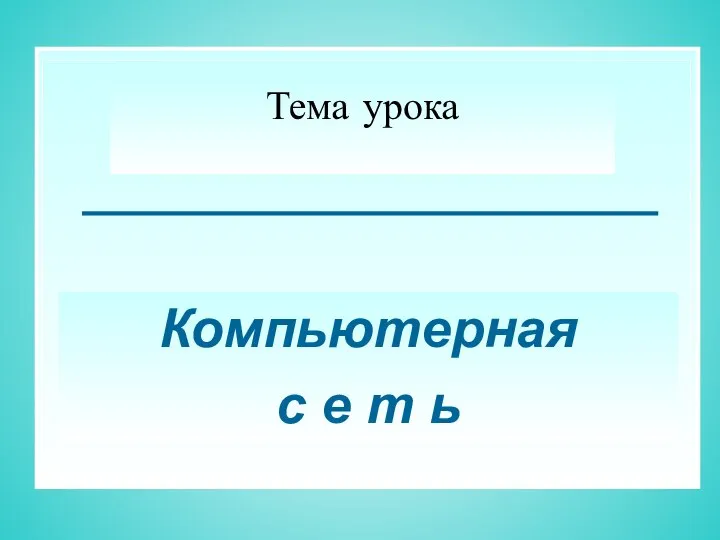 Тема урока Компьютерная с е т ь