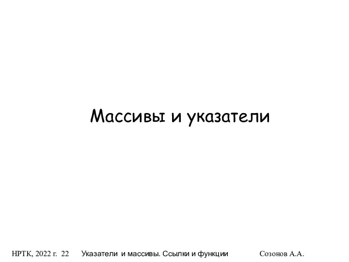 НРТК, 2022 г. Указатели и массивы. Ссылки и функции Созонов А.А. Массивы и указатели