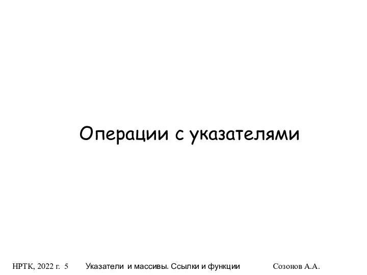 НРТК, 2022 г. Указатели и массивы. Ссылки и функции Созонов А.А. Операции с указателями