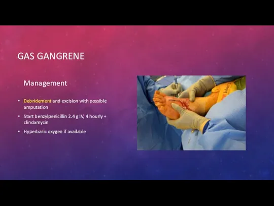 GAS GANGRENE Management Debridement and excision with possible amputation Start benzylpenicillin