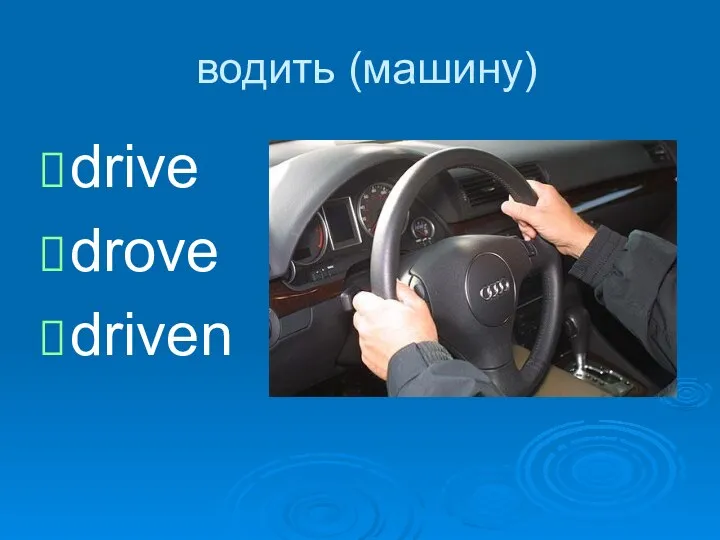 водить (машину) drive drove driven