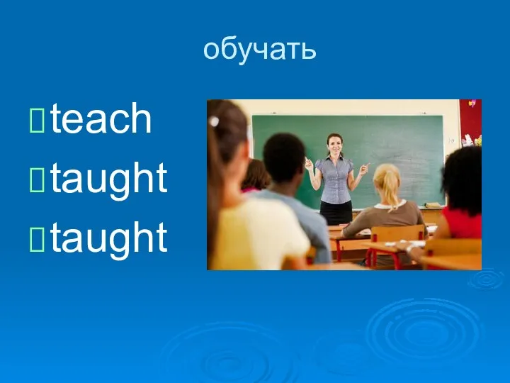 обучать teach taught taught