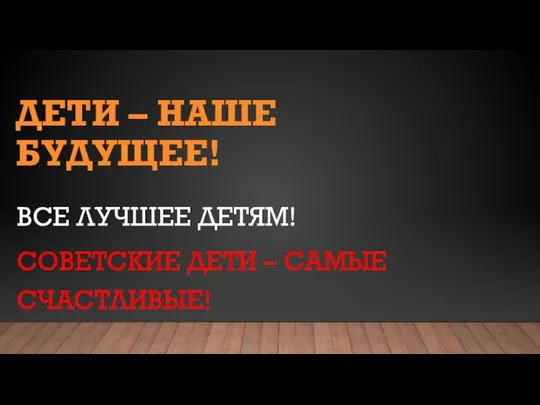 ДЕТИ – НАШЕ БУДУЩЕЕ! ВСЕ ЛУЧШЕЕ ДЕТЯМ! СОВЕТСКИЕ ДЕТИ – САМЫЕ СЧАСТЛИВЫЕ!