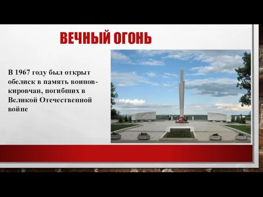 ВЕЧНЫЙ ОГОНЬ В 1967 году был открыт обелиск в память воинов-кировчан, погибших в Великой Отечественной войне