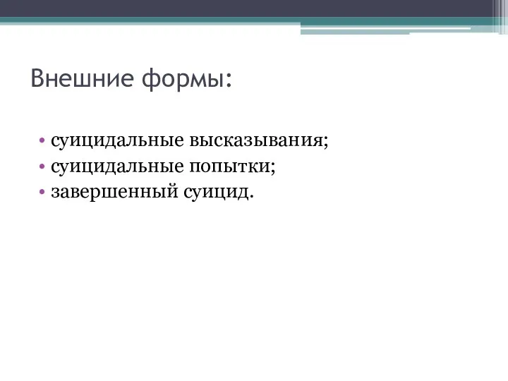 Внешние формы: суицидальные высказывания; суицидальные попытки; завершенный суицид.