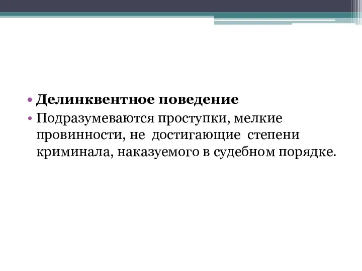 Делинквентное поведение Подразумеваются проступки, мелкие провинности, не достигающие степени криминала, наказуемого в судебном порядке.