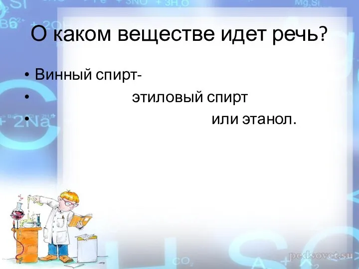 О каком веществе идет речь? Винный спирт- этиловый спирт или этанол.