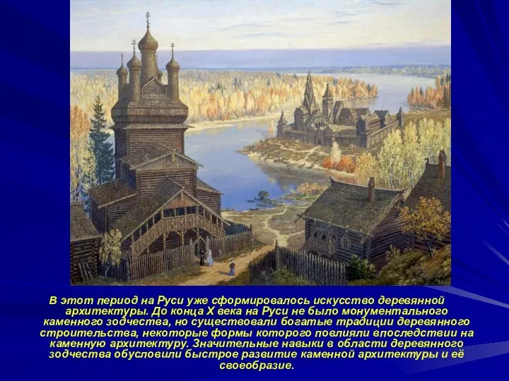 В этот период на Руси уже сформировалось искусство деревянной архитектуры. До