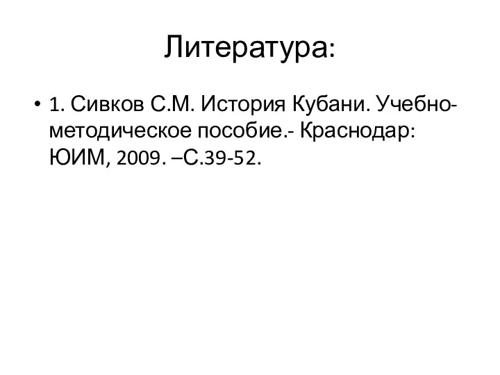 Литература: 1. Сивков С.М. История Кубани. Учебно-методическое пособие.- Краснодар: ЮИМ, 2009. –С.39-52.